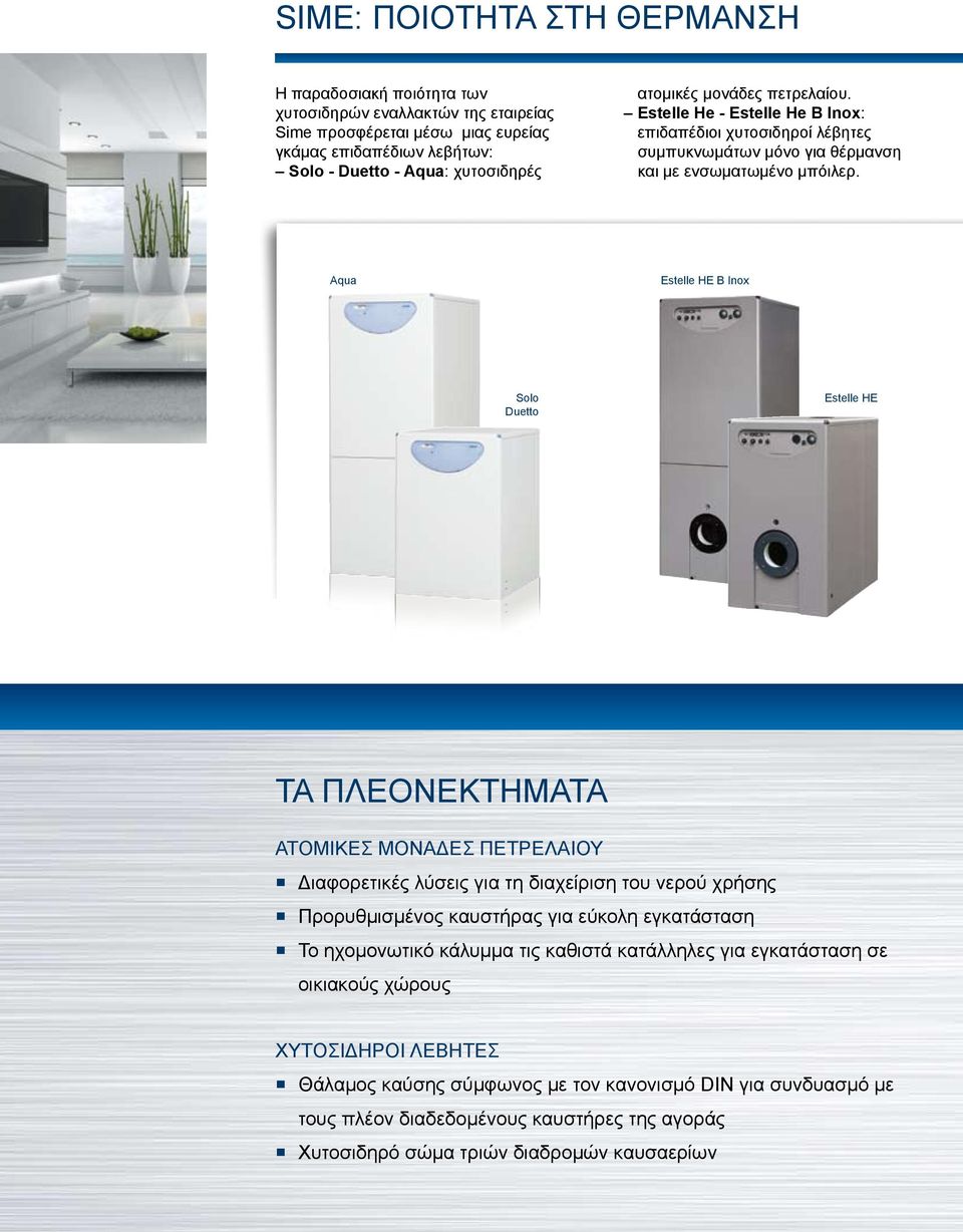 Aqua Estelle HE B Inox Solo Duetto Estelle HE ΤΑ ΠΛΕΟΝΕΚΤΗΜΑΤΑ ΑΤΟΜΙΚΕΣ ΜΟΝΑΔΕΣ ΠΕΤΡΕΛΑΙΟΥ Διαφορετικές λύσεις για τη διαχείριση του νερού χρήσης Προρυθμισμένος καυστήρας για εύκολη εγκατάσταση Το