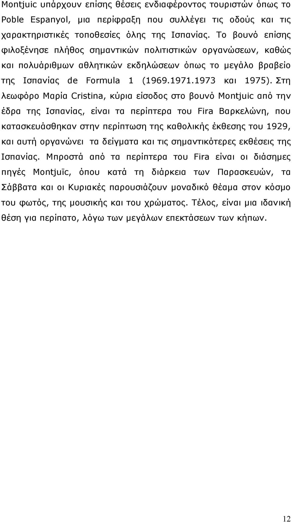Στη λεωφόρο Μαρία Cristina, κύρια είσοδος στο βουνό Montjuic από την έδρα της Ισπανίας, είναι τα περίπτερα του Fira Βαρκελώνη, που κατασκευάσθηκαν στην περίπτωση της καθολικής έκθεσης του 1929, και