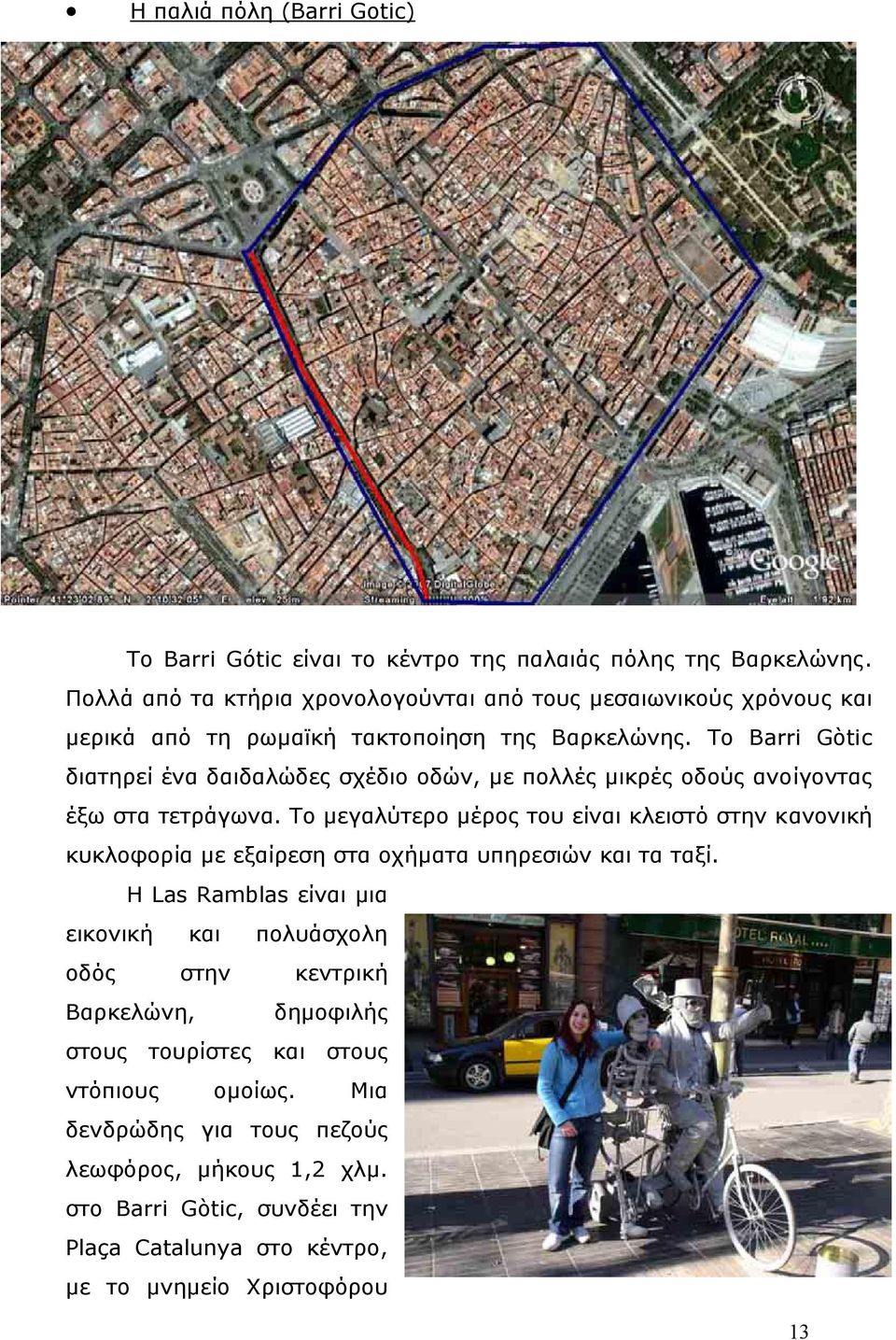 Το Barri Gòtic διατηρεί ένα δαιδαλώδες σχέδιο οδών, µε πολλές µικρές οδούς ανοίγοντας έξω στα τετράγωνα.