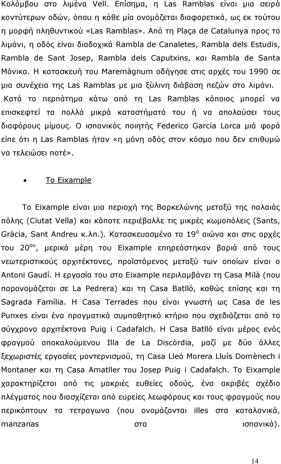 Η κατασκευή του Maremàgnum οδήγησε στις αρχές του 1990 σε µια συνέχεια της Las Ramblas µε µια ξύλινη διάβαση πεζών στο λιµάνι.