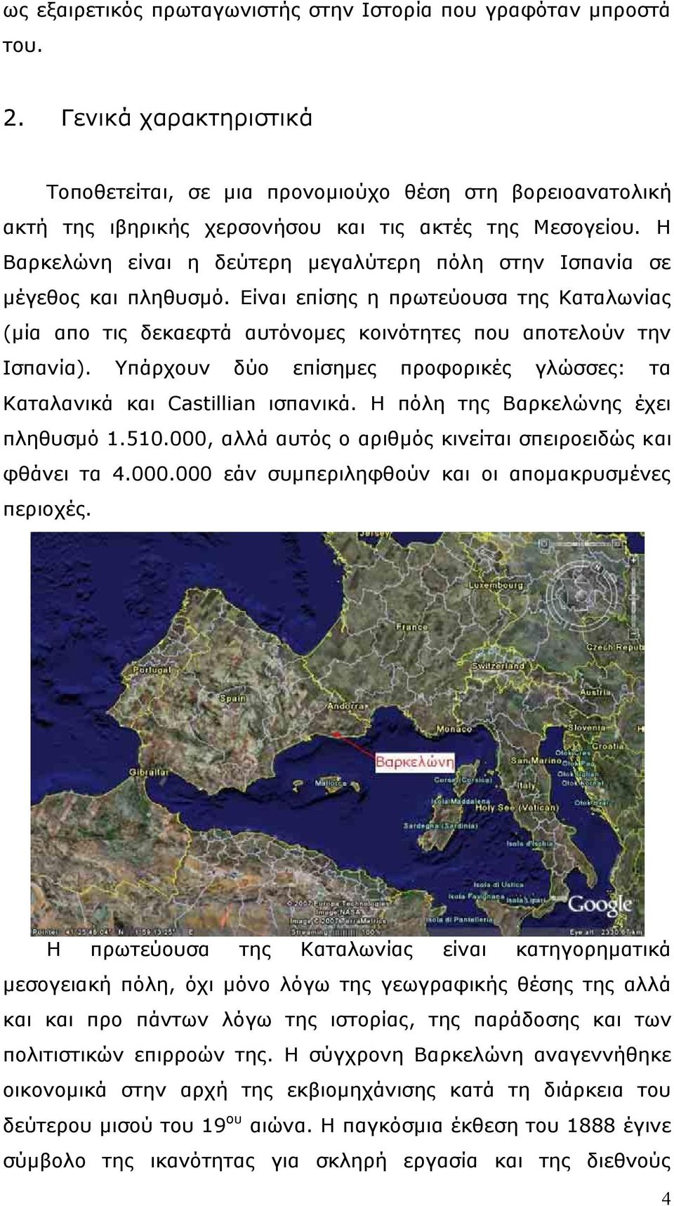 Η Βαρκελώνη είναι η δεύτερη µεγαλύτερη πόλη στην Ισπανία σε µέγεθος και πληθυσµό. Είναι επίσης η πρωτεύουσα της Καταλωνίας (µία απο τις δεκαεφτά αυτόνοµες κοινότητες που αποτελούν την Ισπανία).