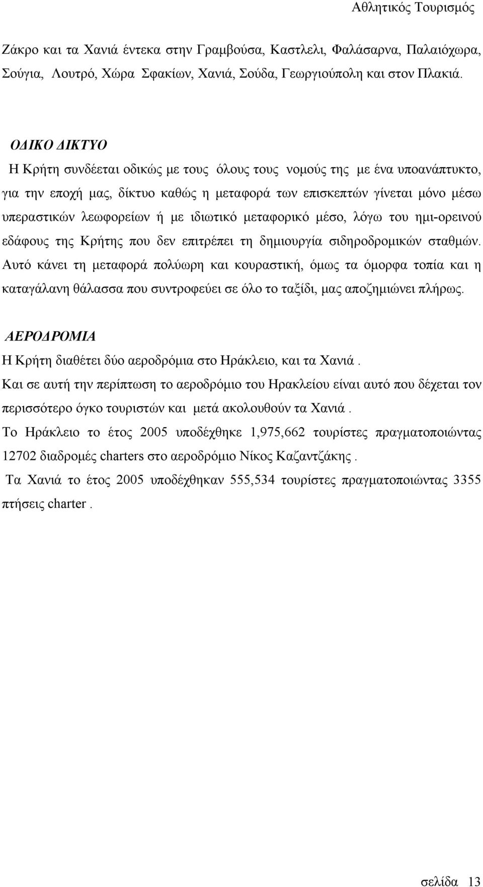 ιδιωτικό μεταφορικό μέσο, λόγω του ημι-ορεινού εδάφους της Κρήτης που δεν επιτρέπει τη δημιουργία σιδηροδρομικών σταθμών.