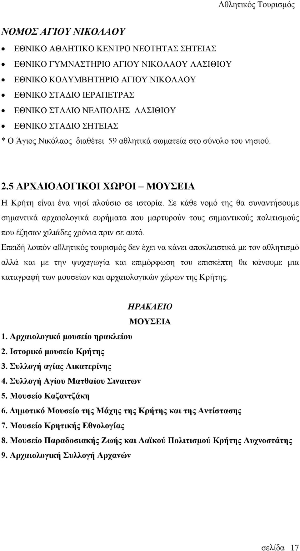 Σε κάθε νομό της θα συναντήσουμε σημαντικά αρχαιολογικά ευρήματα που μαρτυρούν τους σημαντικούς πολιτισμούς που έζησαν χιλιάδες χρόνια πριν σε αυτό.