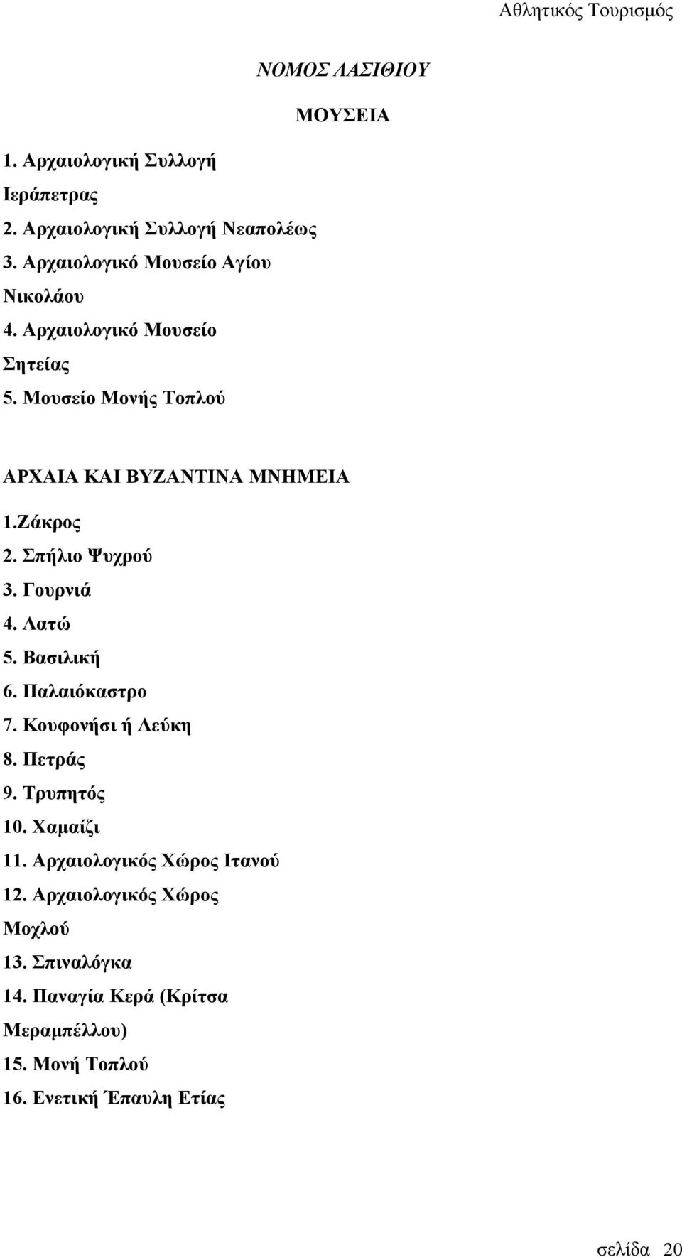 Ζάκρος 2. Σπήλιο Ψυχρού 3. Γουρνιά 4. Λατώ 5. Βασιλική 6. Παλαιόκαστρο 7. Κουφονήσι ή Λεύκη 8. Πετράς 9. Τρυπητός 10.