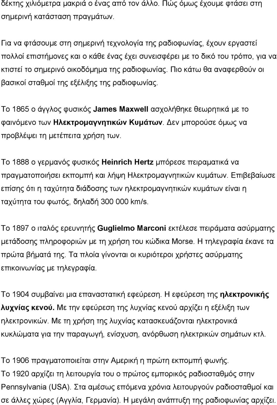 Πιο κάτω θα αναφερθούν οι βασικοί σταθμοί της εξέλιξης της ραδιοφωνίας. Το 1865 ο άγγλος φυσικός James Maxwell ασχολήθηκε θεωρητικά με το φαινόμενο των Ηλεκτρομαγνητικών Κυμάτων.