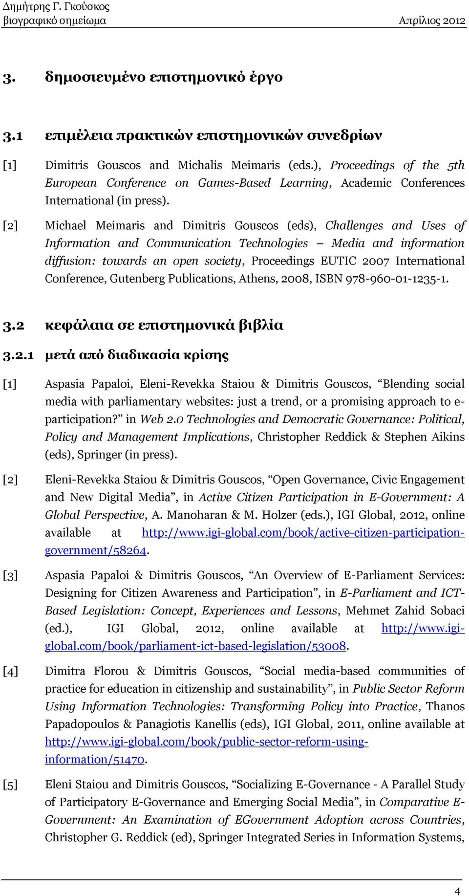 [2] Michael Meimaris and Dimitris Gouscos (eds), Challenges and Uses of Information and Communication Technologies Media and information diffusion: towards an open society, Proceedings EUTIC 2007