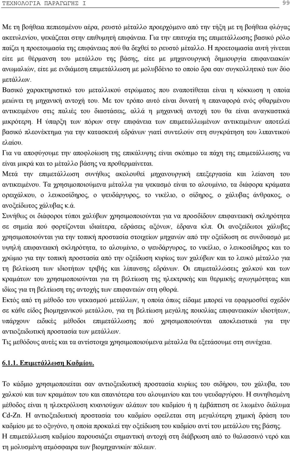 Η προετοιμασία αυτή γίνεται είτε με θέρμανση του μετάλλου της βάσης, είτε με μηχανουργική δημιουργία επιφανειακών ανωμαλιών, είτε με ενδιάμεση επιμετάλλωση με μολυβδένιο το οποίο δρα σαν συγκολλητικό