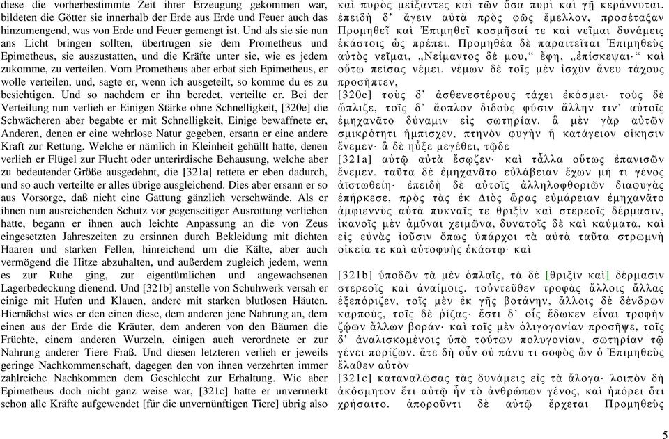 Vom Prometheus aber erbat sich Epimetheus, er wolle verteilen, und, sagte er, wenn ich ausgeteilt, so komme du es zu besichtigen. Und so nachdem er ihn beredet, verteilte er.