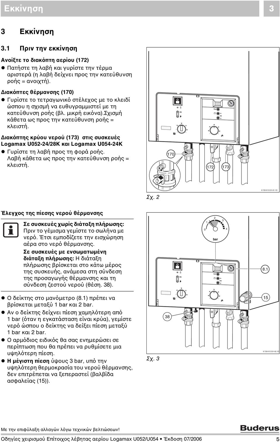 70 ιακόπτης κρύου νερού (173) στις συσκευές Logamax U052-24/28K και Logamax U054-24K Γυρίστε τη λαβή προς τη φορά ροής. Λαβή κάθετα ως προς την κατεύθυνση ροής = κλειστή. 170 172 173 6 720 612 231-01.