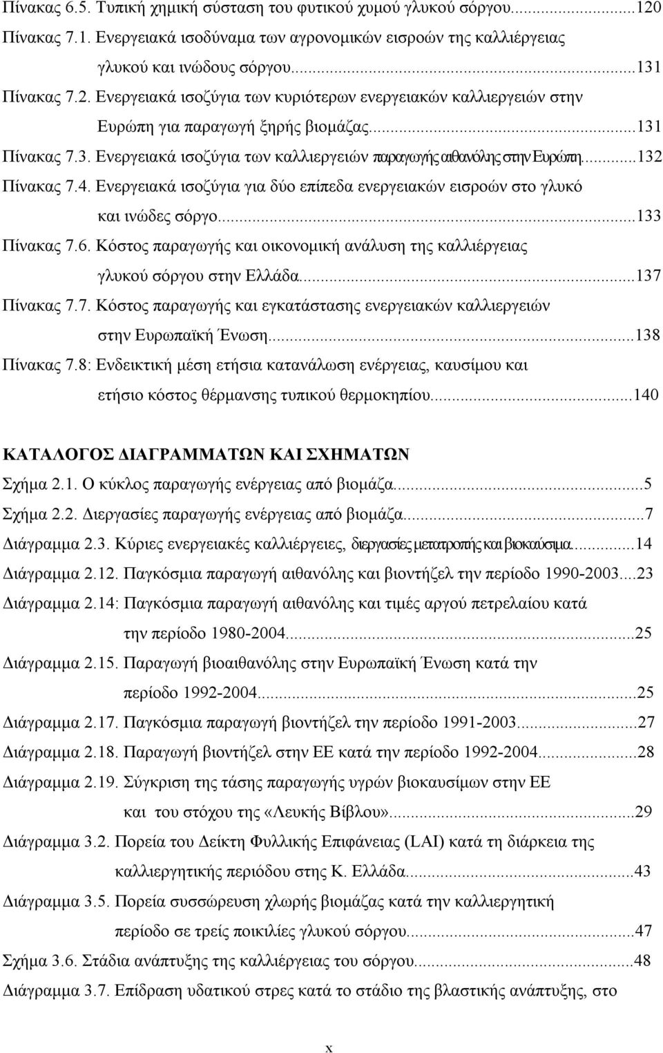 ..133 Πίνακας 7.6. Κόστος παραγωγής και οικονοµική ανάλυση της καλλιέργειας γλυκού σόργου στην Ελλάδα...137 Πίνακας 7.7. Κόστος παραγωγής και εγκατάστασης ενεργειακών καλλιεργειών στην Ευρωπαϊκή Ένωση.