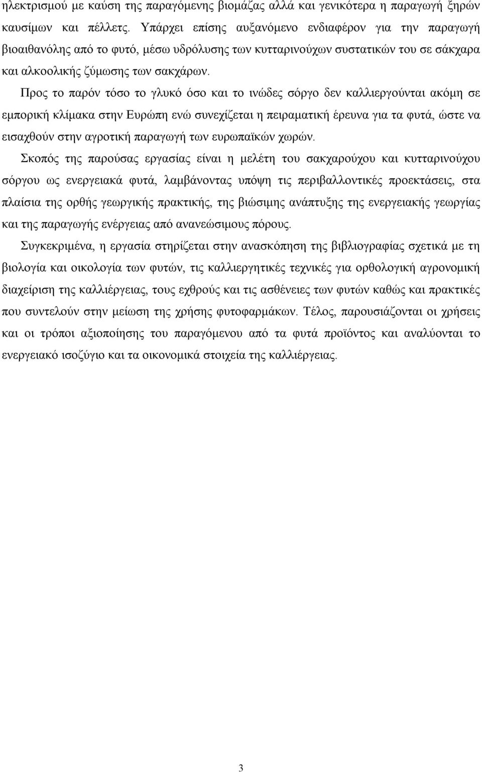 Προς το παρόν τόσο το γλυκό όσο και το ινώδες σόργο δεν καλλιεργούνται ακόµη σε εµπορική κλίµακα στην Ευρώπη ενώ συνεχίζεται η πειραµατική έρευνα για τα φυτά, ώστε να εισαχθούν στην αγροτική παραγωγή