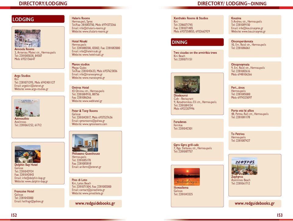 gr Website: www.kouzinasyros.gr Annoula Rooms 3, Antoniou Matesi str., Tel: 2281083028, 84587 Mob: 6932156647 Argo Studios Tel: 2281071395, Mob: 6942401127 Email: argokini@otenet.gr Website: www.argo-studios.