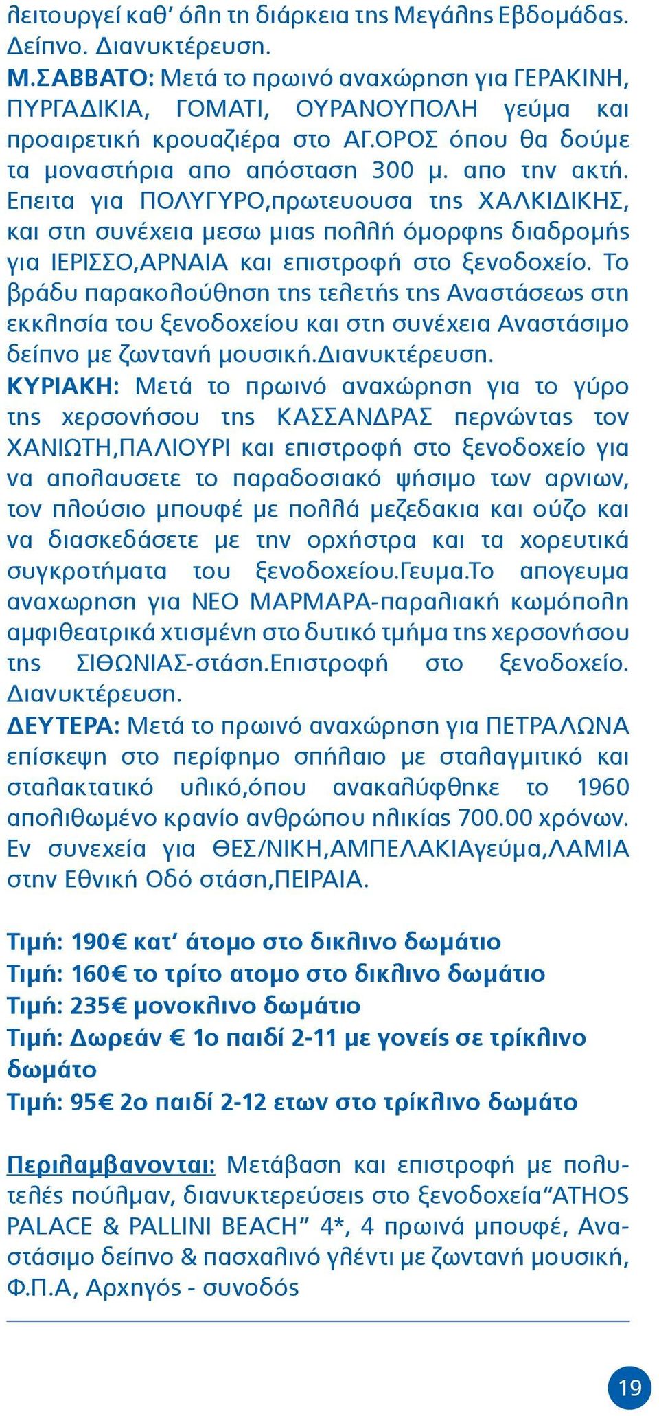 Επειτα για ΠΟΛΥΓΥΡΟ,πρωτευουσα της ΧΑΛΚΙΔΙΚΗΣ, και στη συνέχεια μεσω μιας πολλή όμορφης διαδρομής για ΙΕΡΙΣΣΟ,ΑΡΝΑΙΑ και επιστροφή στο ξενοδοχείο.