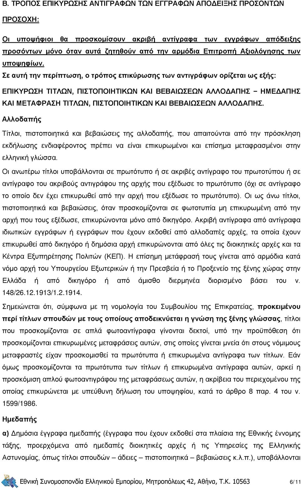 Σε αυτή την περίπτωση, ο τρόπος επικύρωσης των αντιγράφων ορίζεται ως εξής: ΕΠΙΚΥΡΩΣΗ ΤΙΤΛΩΝ, ΠΙΣΤΟΠΟΙΗΤΙΚΩΝ ΚΑΙ ΒΕΒΑΙΩΣΕΩΝ ΑΛΛΟΔΑΠΗΣ ΗΜΕΔΑΠΗΣ ΚΑΙ ΜΕΤΑΦΡΑΣΗ ΤΙΤΛΩΝ, ΠΙΣΤΟΠΟΙΗΤΙΚΩΝ ΚΑΙ ΒΕΒΑΙΩΣΕΩΝ