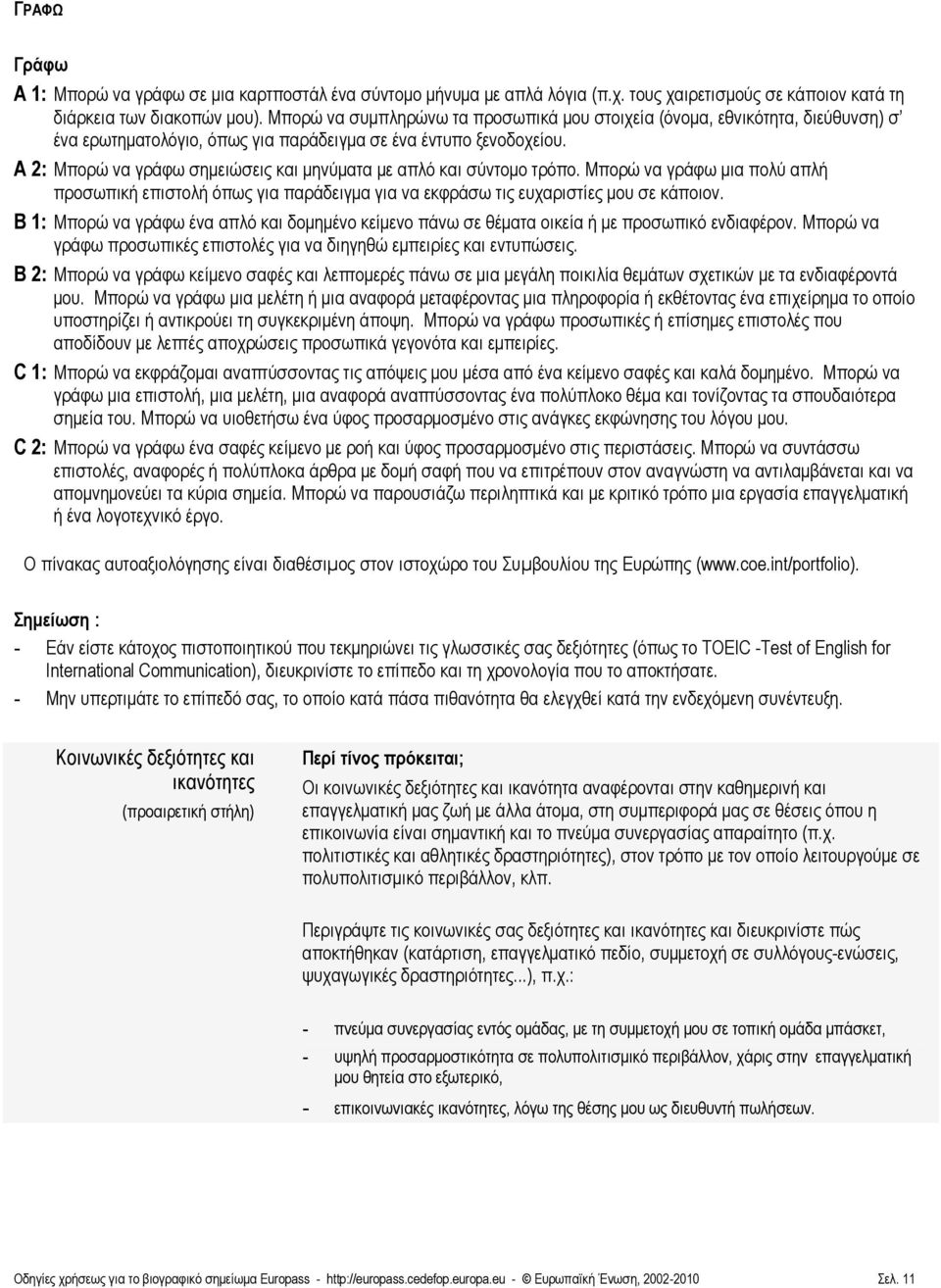 A 2: Μπορώ να γράφω σημειώσεις και μηνύματα με απλό και σύντομο τρόπο. Μπορώ να γράφω μια πολύ απλ προσωπικ επιστολ όπως για παράδειγμα για να εκφράσω τις ευχαριστίες μου σε κάποιον.