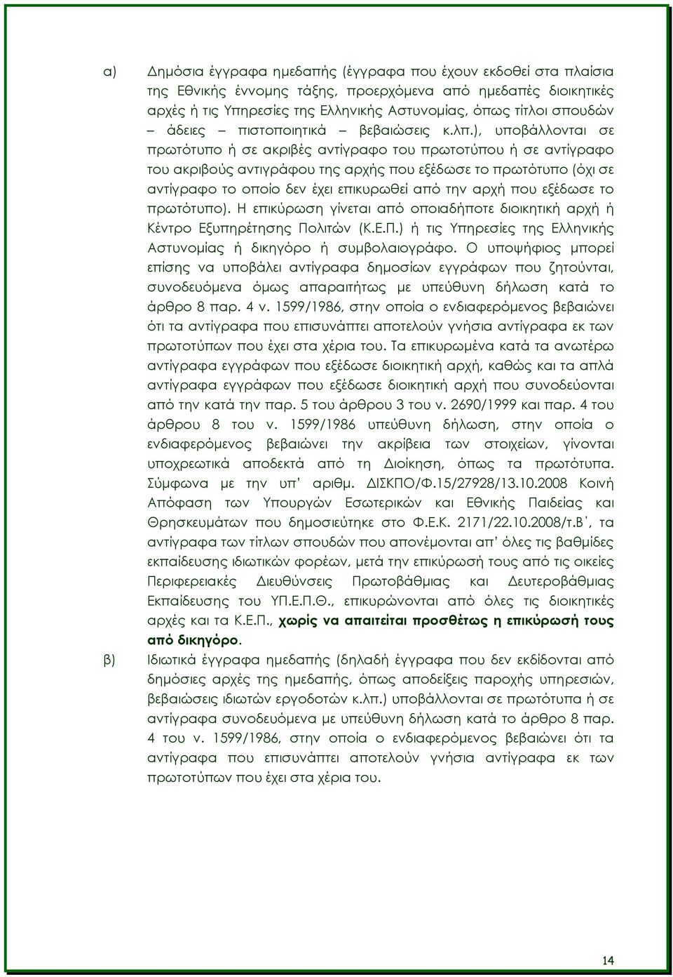 ), υποβάλλονται σε πρωτότυπο ή σε ακριβές αντίγραφο του πρωτοτύπου ή σε αντίγραφο του ακριβούς αντιγράφου της αρχής που εξέδωσε το πρωτότυπο (όχι σε αντίγραφο το οποίο δεν έχει επικυρωθεί από την