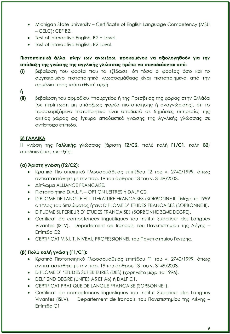 όσο και το συγκεκριμένο πιστοποιητικό γλωσσομάθειας είναι πιστοποιημένα από την αρμόδια προς τούτο εθνική αρχή ή (ii) βεβαίωση του αρμοδίου Υπουργείου ή της Πρεσβείας της χώρας στην Ελλάδα (σε
