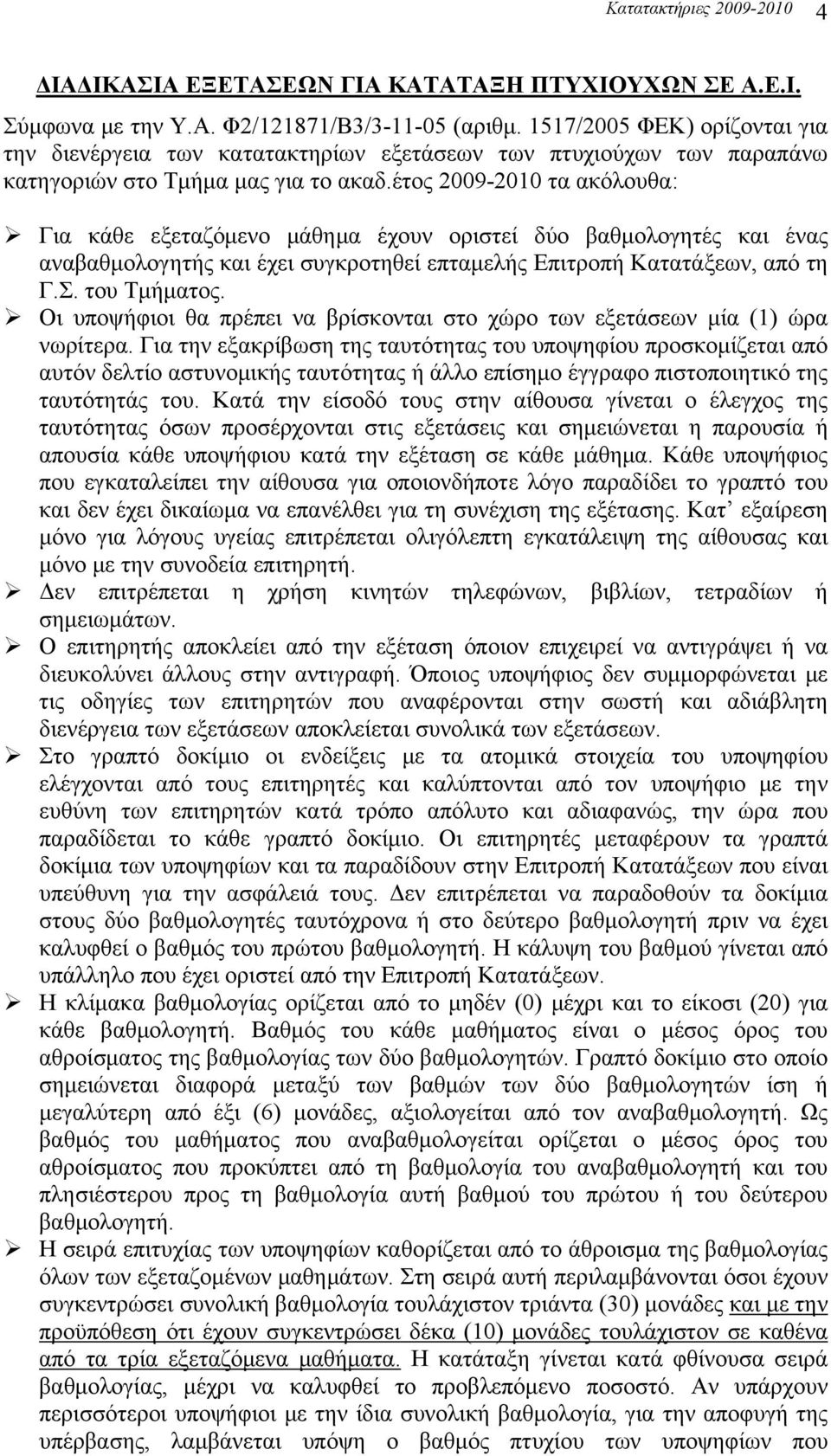έτος 2009-2010 τα ακόλουθα: Για κάθε εξεταζόμενο μάθημα έχουν οριστεί δύο βαθμολογητές και ένας αναβαθμολογητής και έχει συγκροτηθεί επταμελής Επιτροπή Κατατάξεων, από τη Γ.Σ. του Τμήματος.