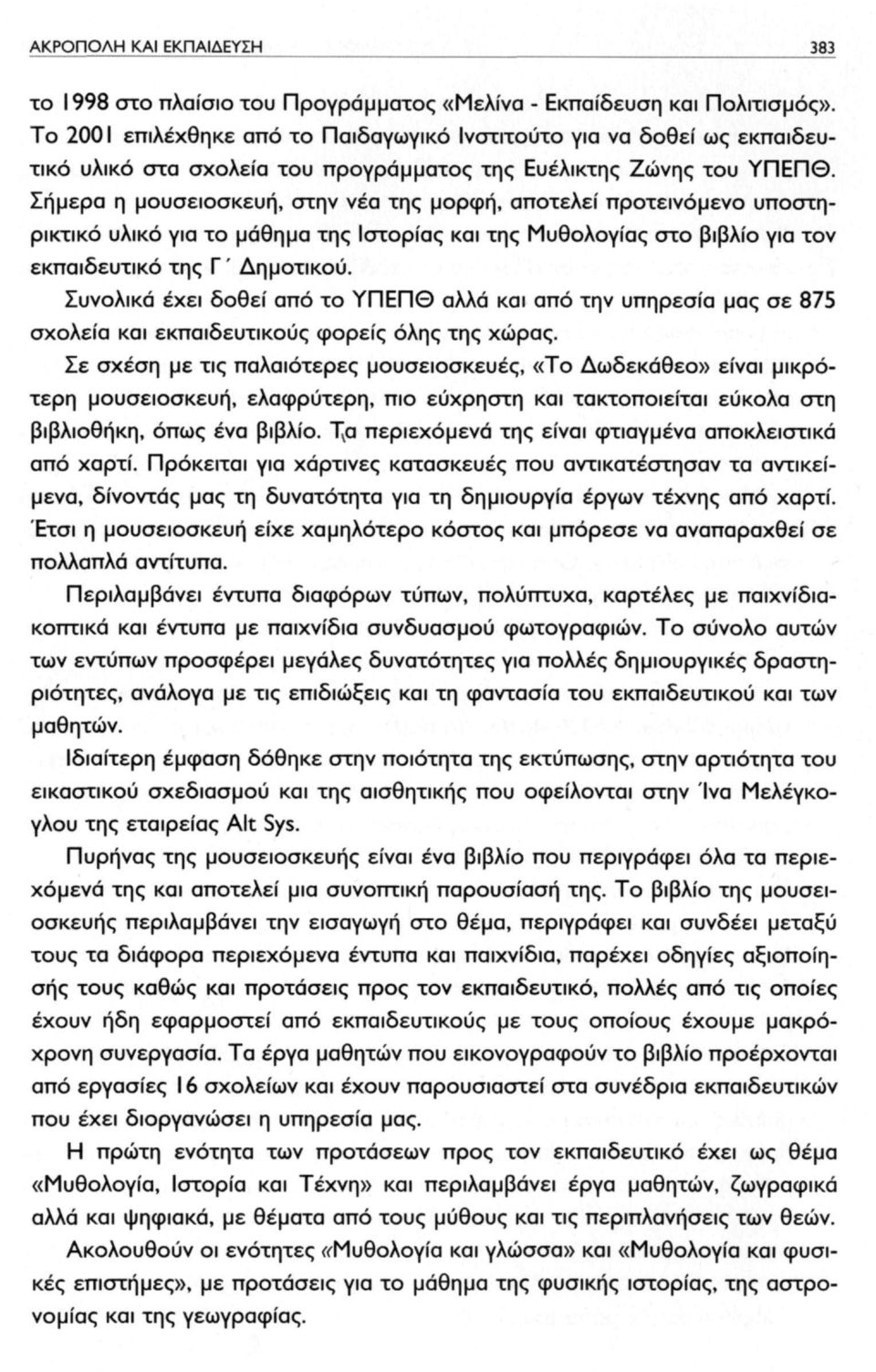 Σήμερα η μουσειοσκευή, στην νέα της μορφή, αποτελεί προτεινόμενο υποστηρικτικό υλικό για το μάθημα της Ιστορίας και της Μυθολογίας στο βιβλίο για τον εκπαιδευτικό της Γ' Δημοτικού.