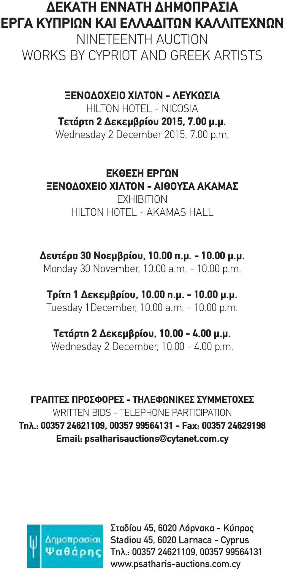 00 a.m. - 10.00 p.m. Τρίτη 1 Δεκεμβρίου, 10.00 π.μ. - 10.00 μ.μ. Tuesday 1December, 10.00 a.m. - 10.00 p.m. Τετάρτη 2 Δεκεμβρίου, 10.00-4.00 μ.μ. Wednesday 2 December, 10.00-4.00 p.m. ΓΡΑΠΤΕΣ ΠΡΟΣΦΟΡΕΣ - ΤΗΛΕΦΩΝΙΚΕΣ ΣΥΜΜΕΤΟΧΕΣ WRITTEN BIDS - TELEPHONE PARTICIPATION Τηλ.