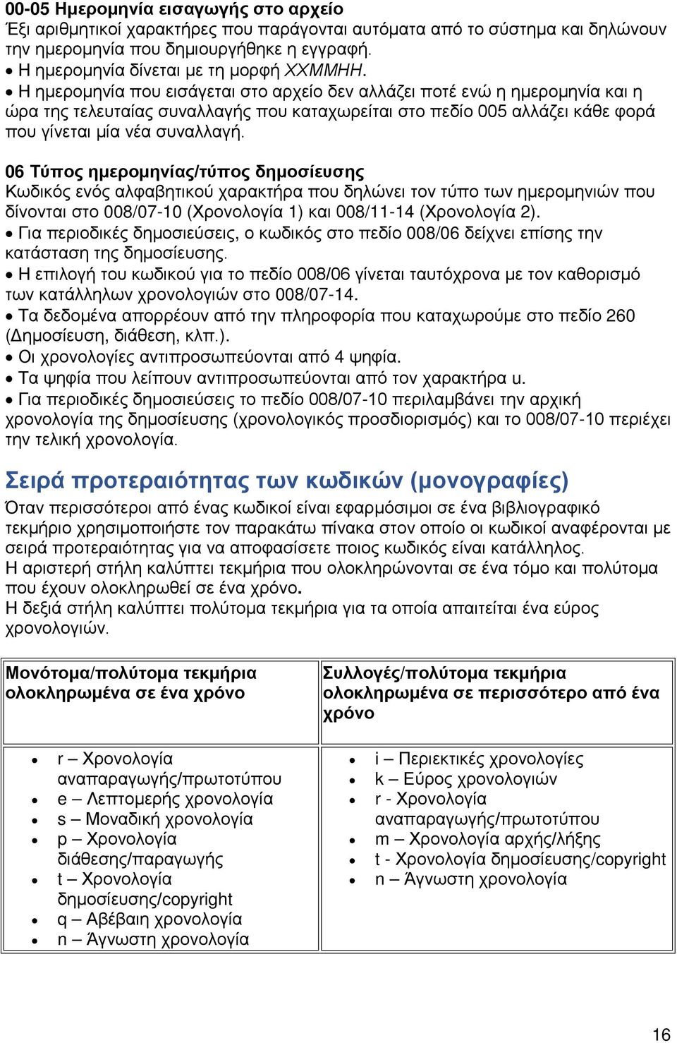Η ημερομηνία που εισάγεται στο αρχείο δεν αλλάζει ποτέ ενώ η ημερομηνία και η ώρα της τελευταίας συναλλαγής που καταχωρείται στο πεδίο 005 αλλάζει κάθε φορά που γίνεται μία νέα συναλλαγή.