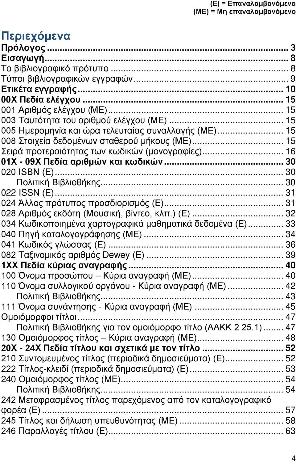 .. 15 Σειρά προτεραιότητας των κωδικών (μονογραφίες)... 16 01Χ - 09Χ Πεδία αριθμών και κωδικών... 30 020 ISBN (Ε)... 30 Πολιτική Βιβλιοθήκης... 30 022 ISSN (Ε).