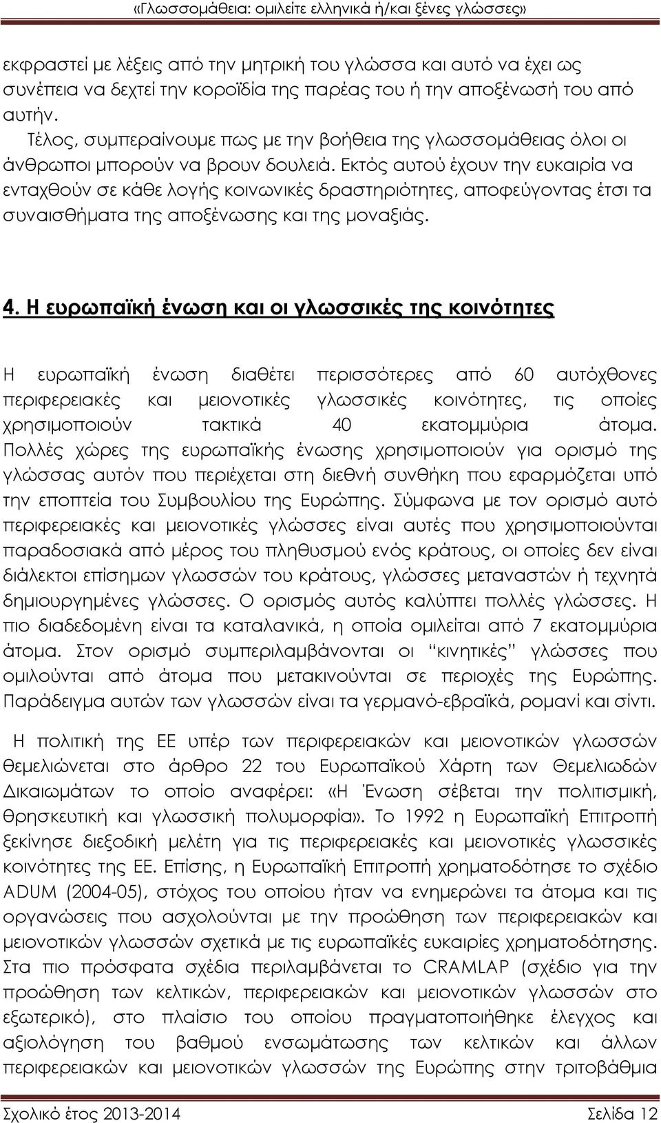 Εκτός αυτού έχουν την ευκαιρία να ενταχθούν σε κάθε λογής κοινωνικές δραστηριότητες, αποφεύγοντας έτσι τα συναισθήματα της αποξένωσης και της μοναξιάς. 4.