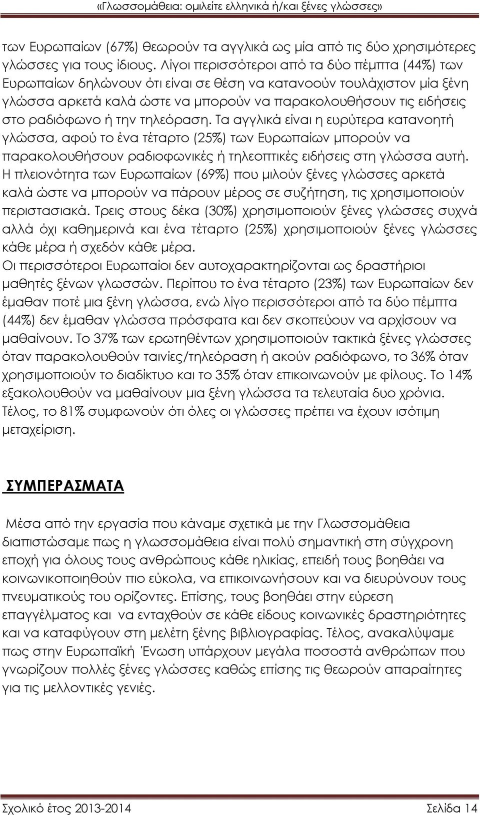 ή την τηλεόραση. Τα αγγλικά είναι η ευρύτερα κατανοητή γλώσσα, αφού το ένα τέταρτο (25%) των Ευρωπαίων μπορούν να παρακολουθήσουν ραδιοφωνικές ή τηλεοπτικές ειδήσεις στη γλώσσα αυτή.