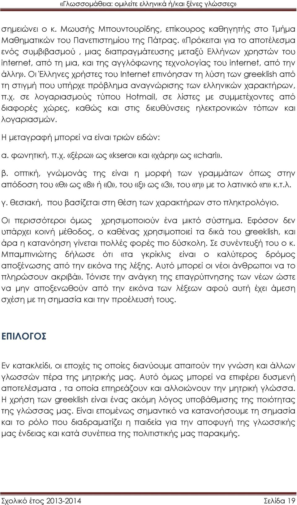 Οι Έλληνες χρήστες του Internet επινόησαν τη λύση των greeklish από τη στιγμή που υπήρχε πρόβλημα αναγνώρισης των ελληνικών χαρακτήρων, π.χ. σε λογαριασμούς τύπου Hotmail, σε λίστες με συμμετέχοντες από διαφορές χώρες, καθώς και στις διευθύνσεις ηλεκτρονικών τόπων και λογαριασμών.