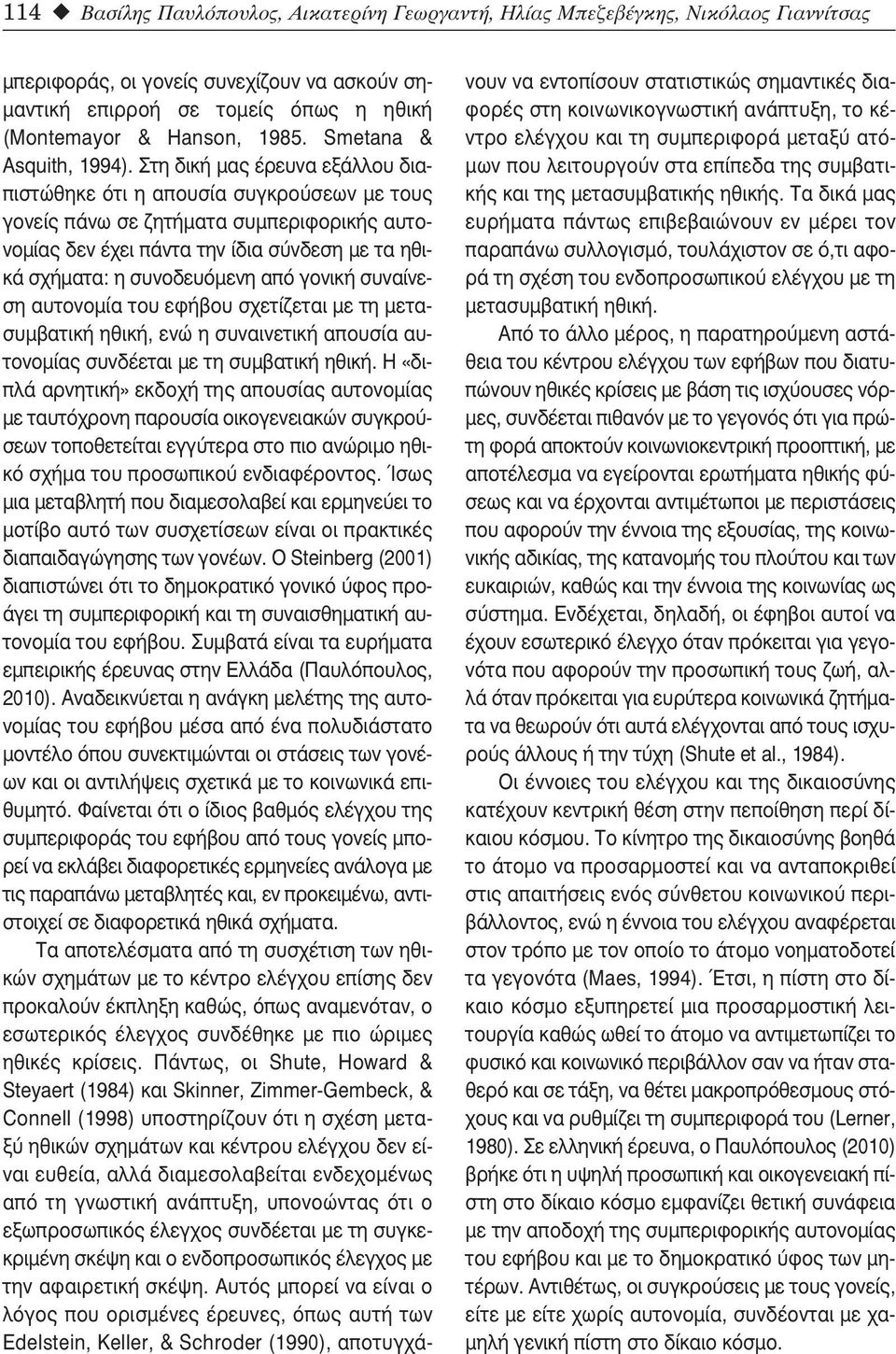 Στη δική μας έρευνα εξάλλου διαπιστώθηκε ότι η απουσία συγκρούσεων με τους γονείς πάνω σε ζητήματα συμπεριφορικής αυτονομίας δεν έχει πάντα την ίδια σύνδεση με τα ηθικά σχήματα: η συνοδευόμενη από