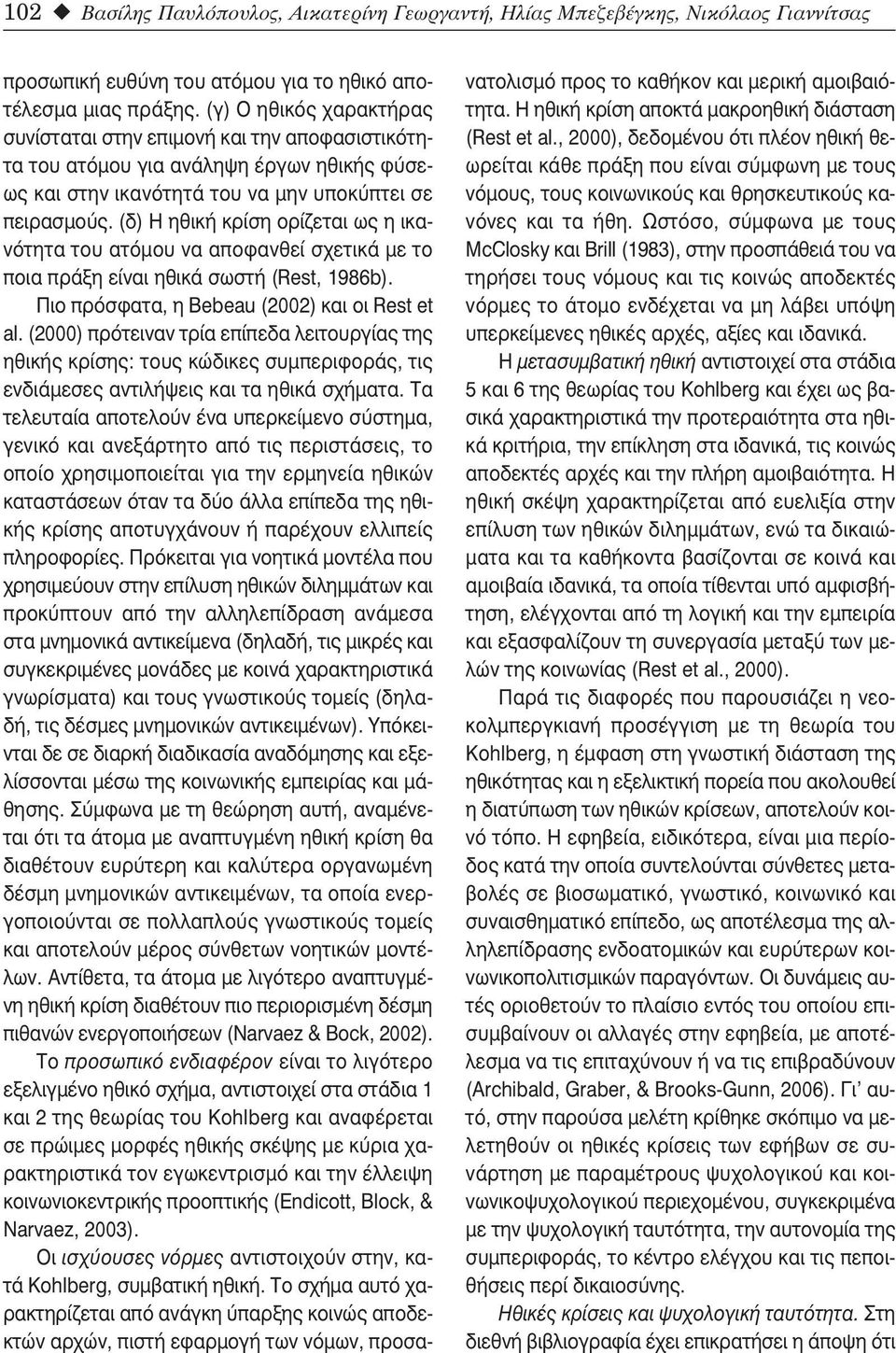 (δ) Η ηθική κρίση ορίζεται ως η ικανότητα του ατόμου να αποφανθεί σχετικά με το ποια πράξη είναι ηθικά σωστή (Rest, 1986b). Πιο πρόσφατα, η Bebeau (2002) και οι Rest et al.