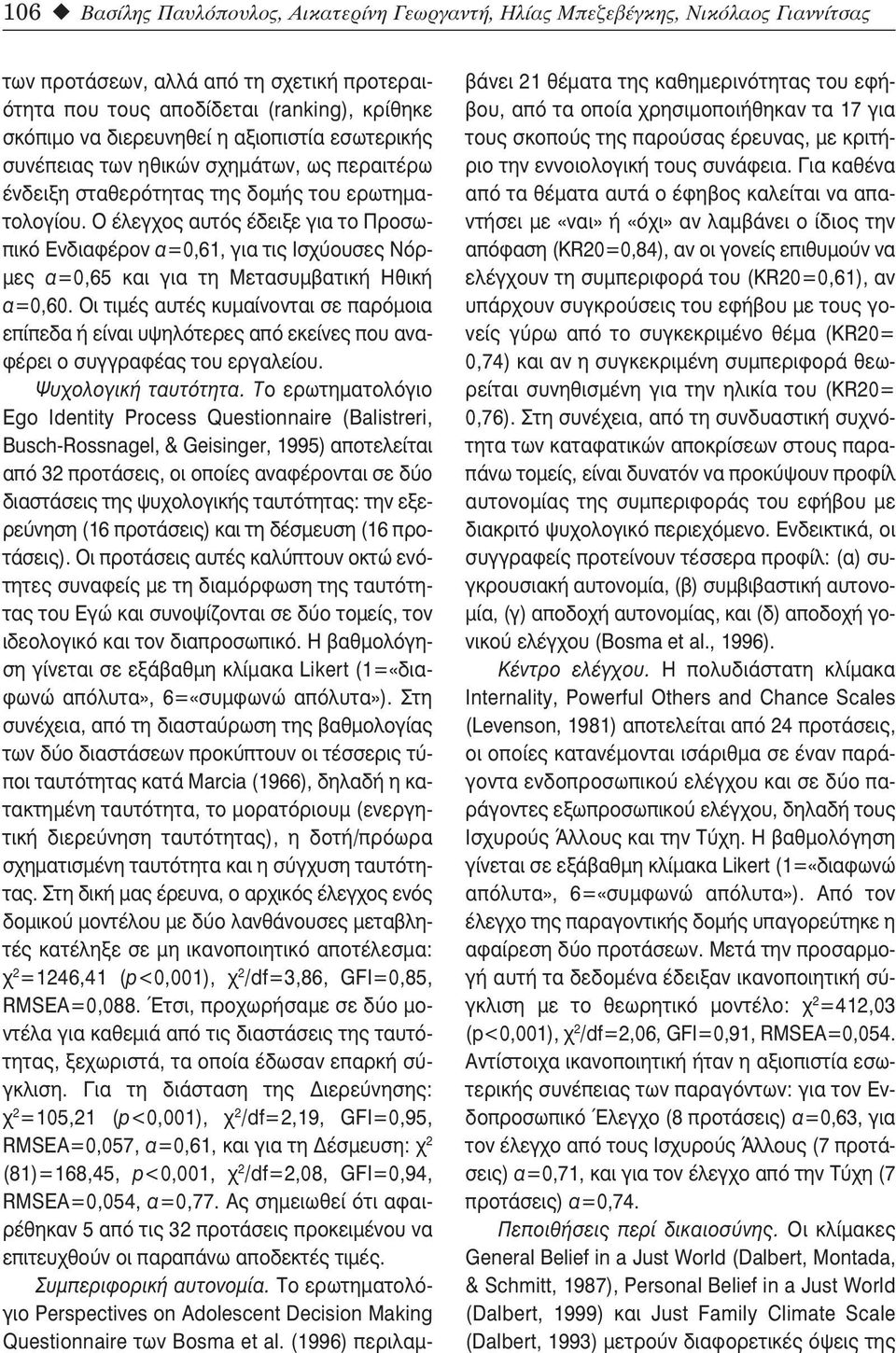 Ο έλεγχος αυτός έδειξε για το Προσωπικό Ενδιαφέρον α=0,61, για τις Ισχύουσες Νόρμες α=0,65 και για τη Μετασυμβατική Ηθική α=0,60.