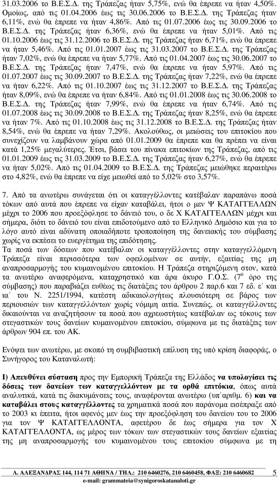 Από τις 01.01.2007 έως τις 31.03.2007 το Β.Ε.Σ.. της Τράπεζας ήταν 7,02%, ενώ θα έπρεπε να ήταν 5,77%. Από τις 01.04.2007 έως τις 30.06.2007 το Β.Ε.Σ.. της Τράπεζας ήταν 7,47%, ενώ θα έπρεπε να ήταν 5,97%.