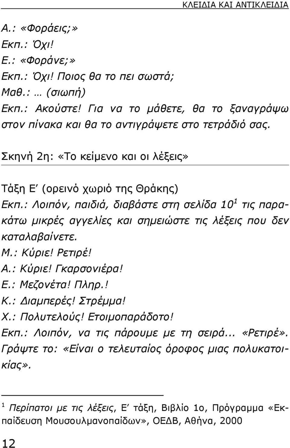 : Λοιπόν, παιδιά, διαβάστε στη σελίδα 10 1 τις παρακάτω µικρές αγγελίες και σηµειώστε τις λέξεις που δεν καταλαβαίνετε. Μ.: Κύριε! Ρετιρέ! Α.: Κύριε! Γκαρσονιέρα! Ε.: Μεζονέτα! Πληρ.! Κ.: ιαµπερές!
