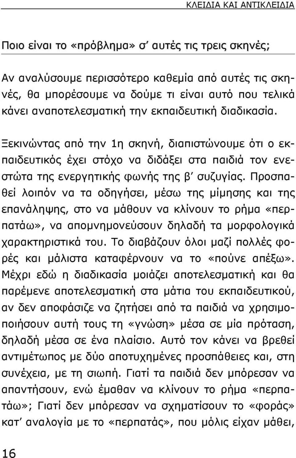 Προσπαθεί λοιπόν να τα οδηγήσει, µέσω της µίµησης και της επανάληψης, στο να µάθουν να κλίνουν το ρήµα «περπατάω», να αποµνηµονεύσουν δηλαδή τα µορφολογικά χαρακτηριστικά του.