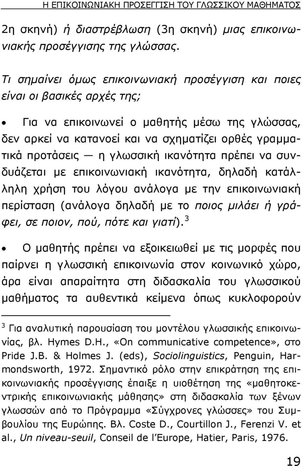 γλωσσική ικανότητα πρέπει να συνδυάζεται µε επικοινωνιακή ικανότητα, δηλαδή κατάλληλη χρήση του λόγου ανάλογα µε την επικοινωνιακή περίσταση (ανάλογα δηλαδή µε το ποιος µιλάει ή γράφει, σε ποιον,