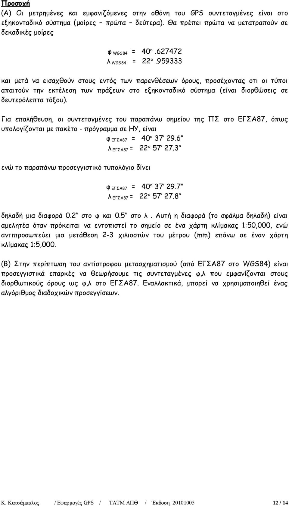 959333 και μετά να εισαχθούν στους εντός των παρενθέσεων όρους, προσέχοντας οτι οι τύποι απαιτούν την εκτέλεση των πράξεων στο εξηκονταδικό σύστημα (είναι διορθώσεις σε δευτερόλεπτα τόξου).