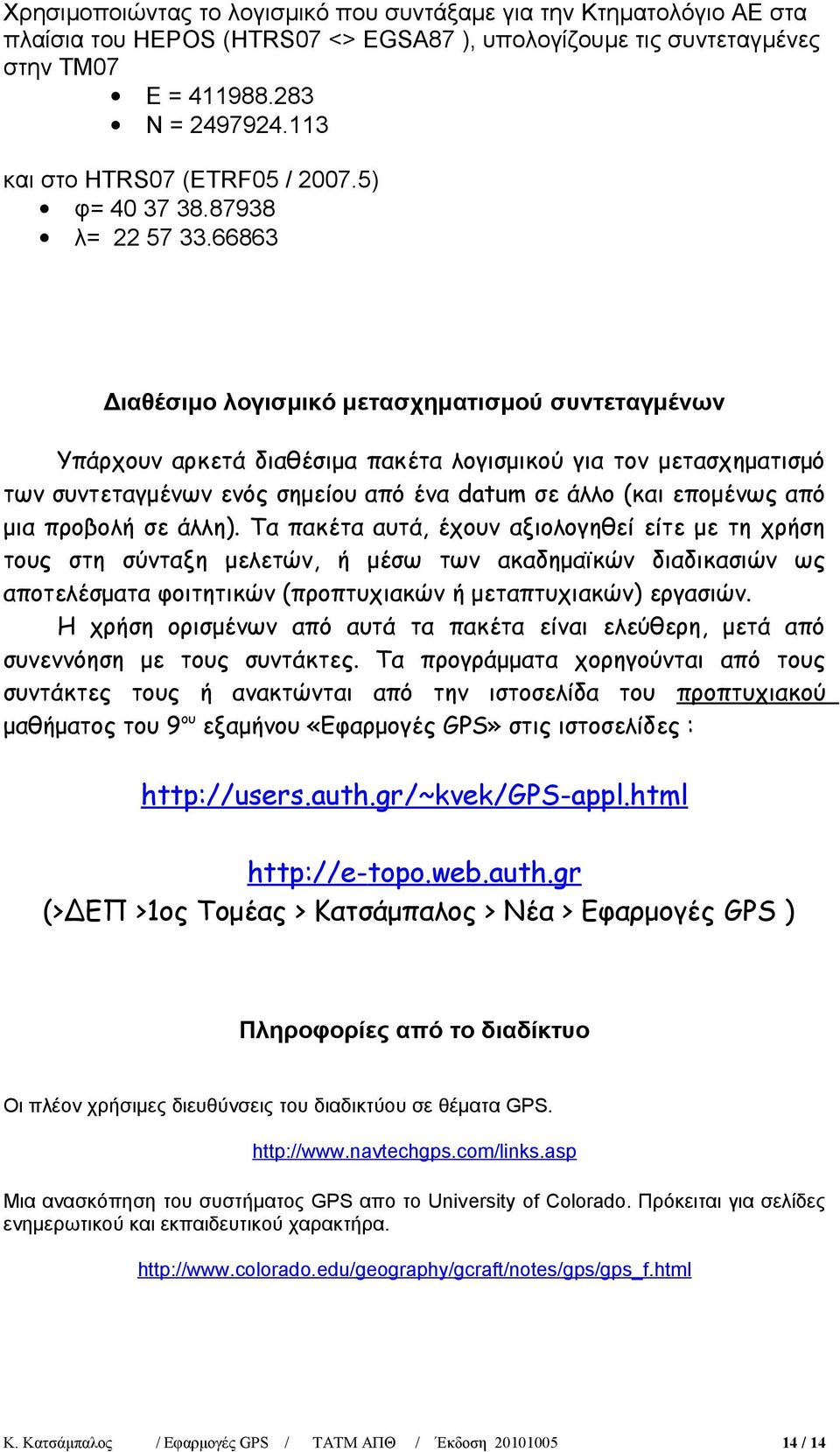 66863 Διαθέσιμο λογισμικό μετασχηματισμού συντεταγμένων Υπάρχουν αρκετά διαθέσιμα πακέτα λογισμικού για τον μετασχηματισμό των συντεταγμένων ενός σημείου από ένα dum σε άλλο (και επομένως από μια