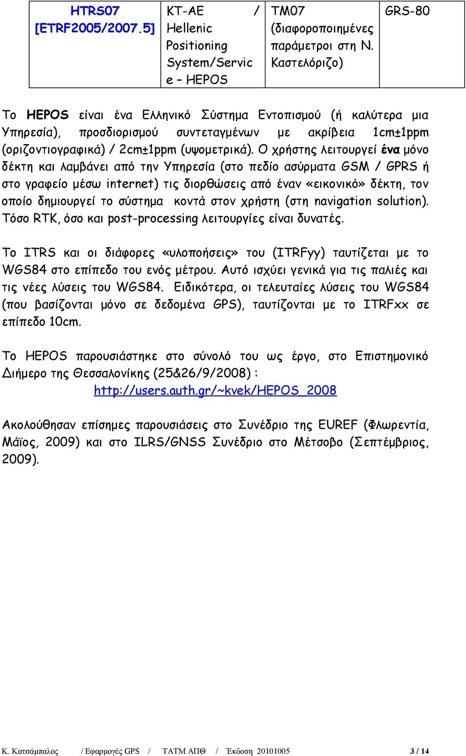 O χρήστης λειτουργεί ένα μόνο δέκτη και λαμβάνει από την Υπηρεσία (στο πεδίο ασύρματα GSM / GPRS ή στο γραφείο μέσω inerne) τις διορθώσεις από έναν «εικονικό» δέκτη, τον οποίο δημιουργεί το σύστημα