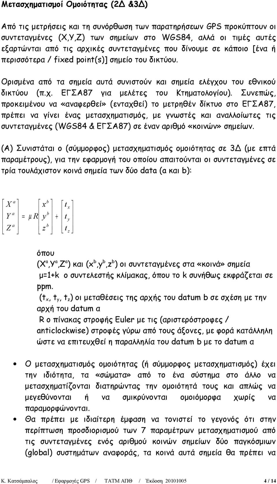 Συνεπώς, προκειμένου να «αναφερθεί» (ενταχθεί) το μετρηθέν δίκτυο στο ΕΓΣΑ87, πρέπει να γίνει ένας μετασχηματισμός, με γνωστές και αναλλοίωτες τις συντεταγμένες (WGS84 & ΕΓΣΑ87) σε έναν αριθμό
