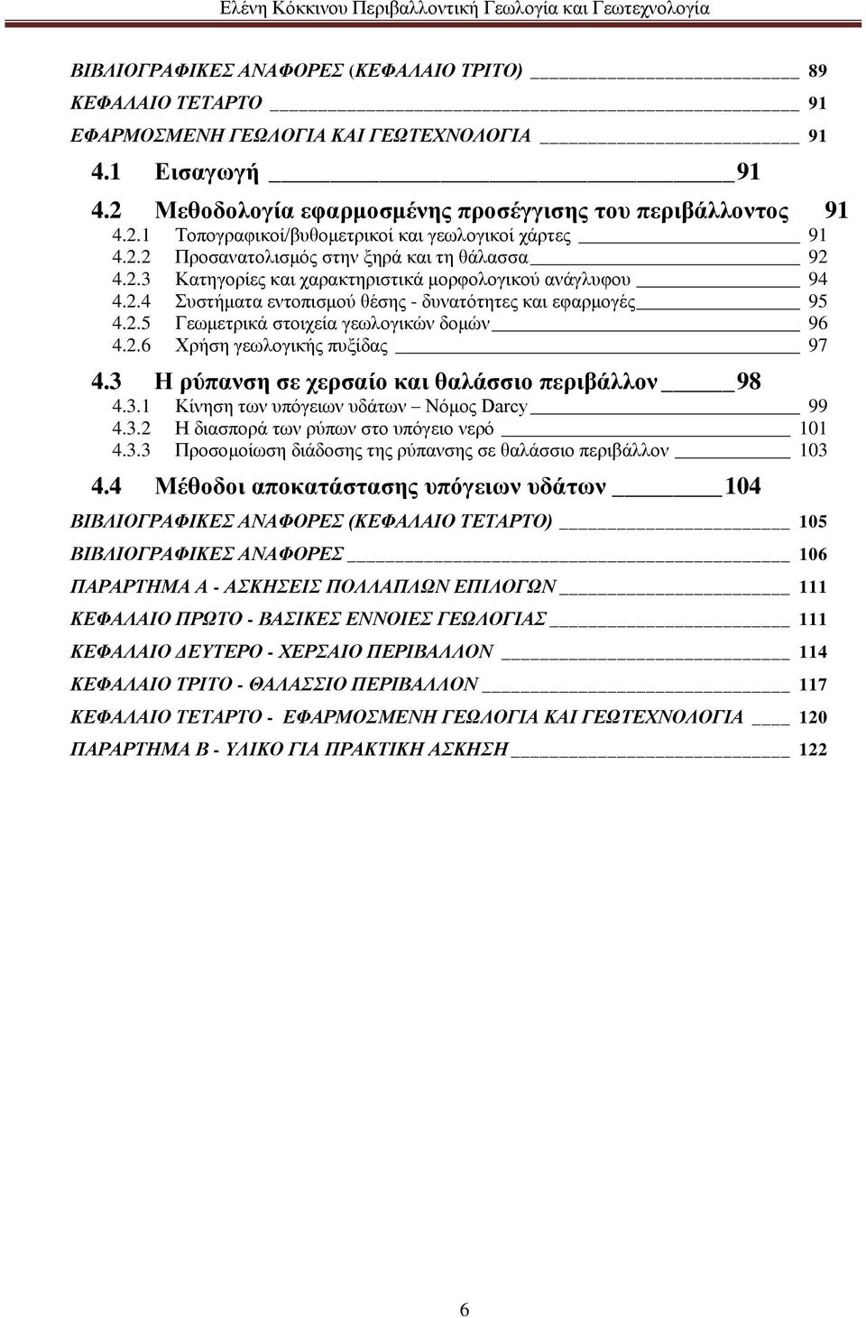 2.6 Χρήση γεωλογικής πυξίδας 97 4.3 Η ρύπανση σε χερσαίο και θαλάσσιο περιβάλλον 98 4.3.1 Κίνηση των υπόγειων υδάτων Νόμος Darcy 99 4.3.2 Η διασπορά των ρύπων στο υπόγειο νερό 101 4.3.3 Προσομοίωση διάδοσης της ρύπανσης σε θαλάσσιο περιβάλλον 103 4.