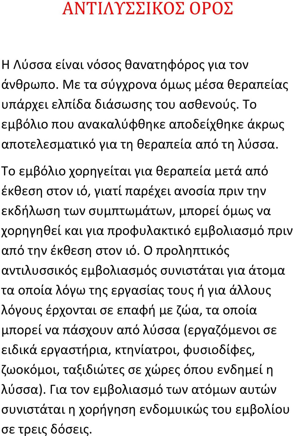 Το εμβόλιο χορηγείται για θεραπεία μετά από έκθεση στον ιό, γιατί παρέχει ανοσία πριν την εκδήλωση των συμπτωμάτων, μπορεί όμως να χορηγηθεί και για προφυλακτικό εμβολιασμό πριν από την έκθεση στον