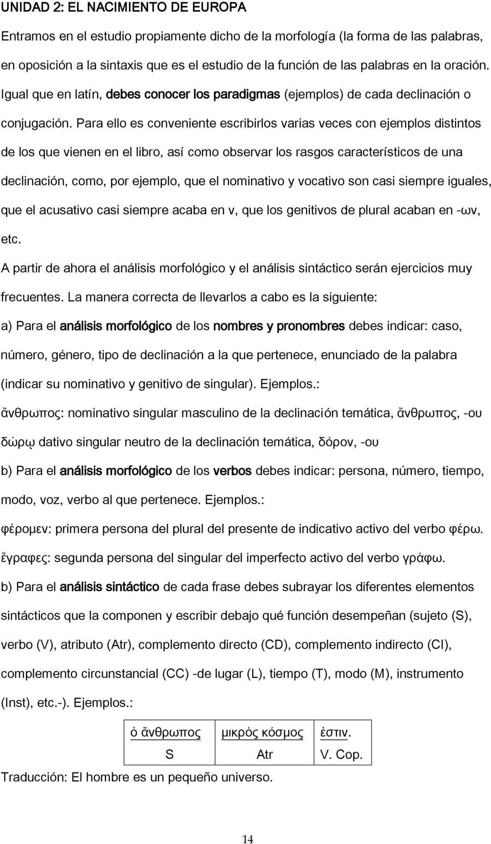 Para ello es conveniente escribirlos varias veces con ejemplos distintos de los que vienen en el libro, así como observar los rasgos característicos de una declinación, como, por ejemplo, que el