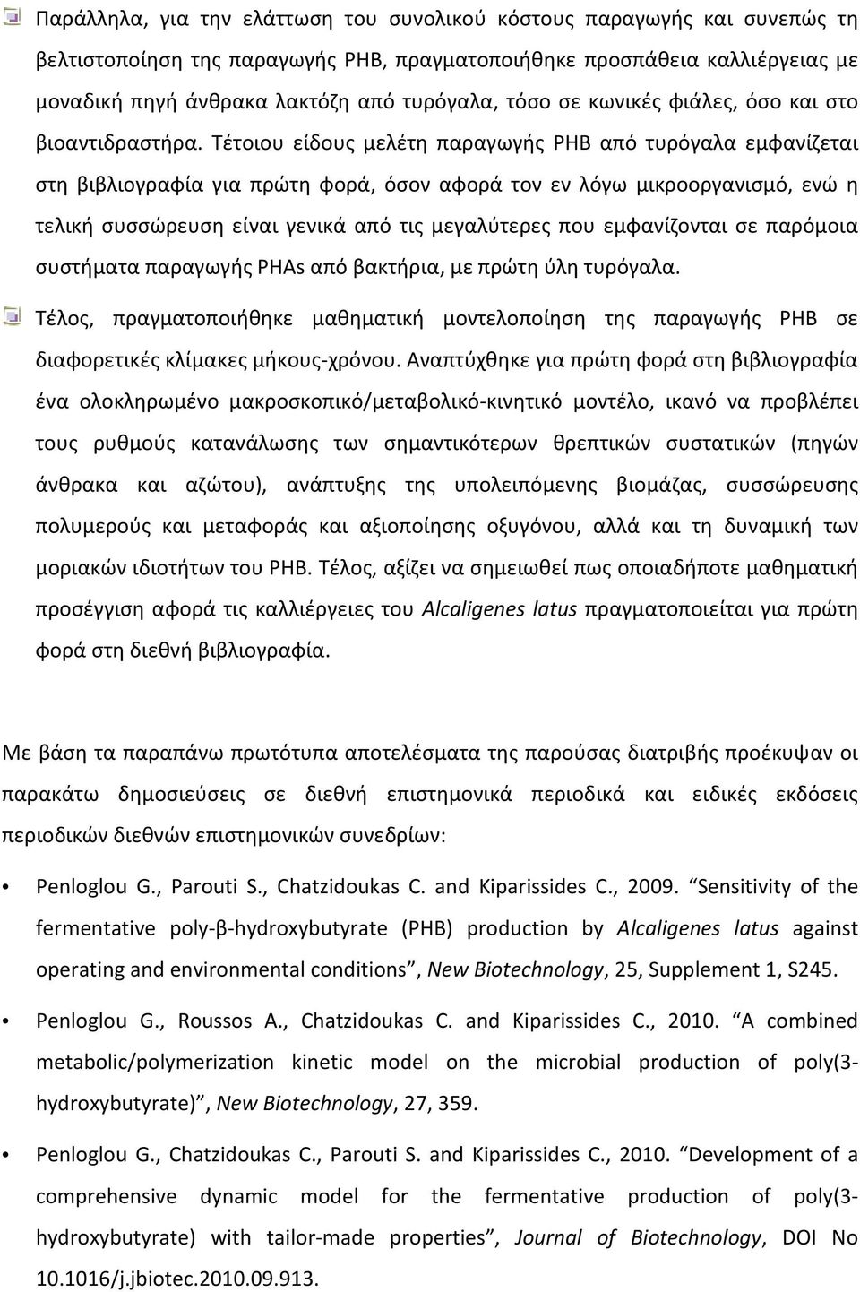 Τέτοιου είδους μελέτη παραγωγής PHB από τυρόγαλα εμφανίζεται στη βιβλιογραφία για πρώτη φορά, όσον αφορά τον εν λόγω μικροοργανισμό, ενώ η τελική συσσώρευση είναι γενικά από τις μεγαλύτερες που