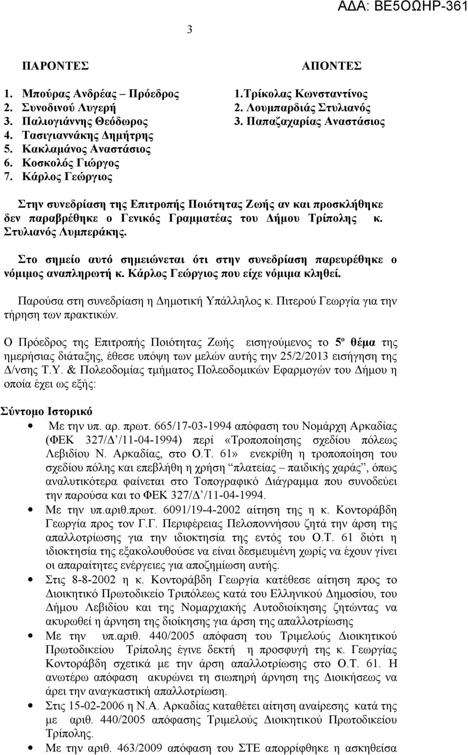 Στυλιανός Λυμπεράκης. Στο σημείο αυτό σημειώνεται ότι στην συνεδρίαση παρευρέθηκε ο νόμιμος αναπληρωτή κ. Κάρλος Γεώργιος που είχε νόμιμα κληθεί. Παρούσα στη συνεδρίαση η Δημοτική Υπάλληλος κ.