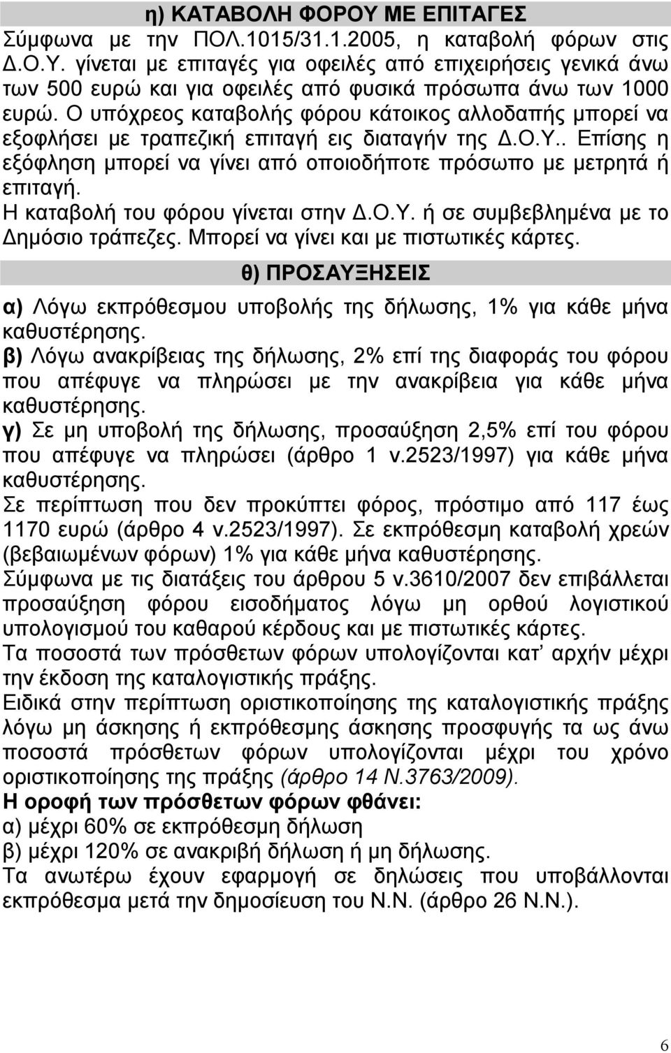 Η καταβολή του φόρου γίνεται στην Δ.Ο.Υ. ή σε συμβεβλημένα με το Δημόσιο τράπεζες. Μπορεί να γίνει και με πιστωτικές κάρτες.