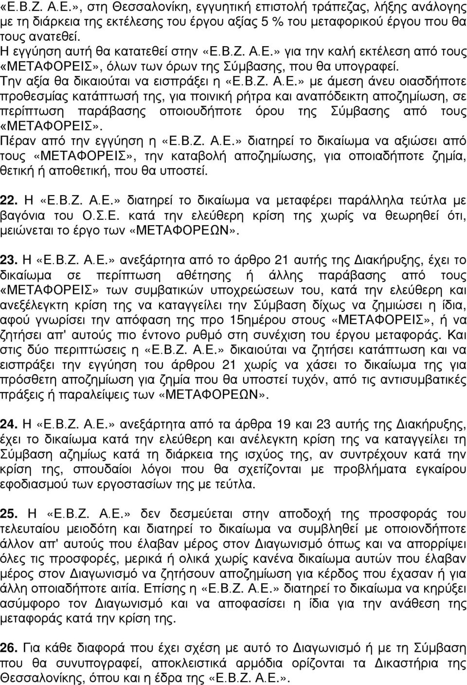 Β.Ζ. Α.Ε.» για την καλή εκτέλεση από τους «ΜΕΤΑΦΟΡΕΙΣ», όλων των όρων της Σύμβασης, που θα υπογραφεί. Την αξία θα δικαιούται να εισπράξει η «Ε.Β.Ζ. Α.Ε.» με άμεση άνευ οιασδήποτε προθεσμίας κατάπτωσή της, για ποινική ρήτρα και αναπόδεικτη αποζημίωση, σε περίπτωση παράβασης οποιουδήποτε όρου της Σύμβασης από τους «ΜΕΤΑΦΟΡΕΙΣ».