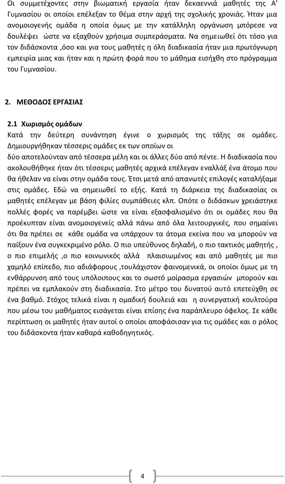 Να σημειωθεί ότι τόσο για τον διδάσκοντα,όσο και για τους μαθητές η όλη διαδικασία ήταν μια πρωτόγνωρη εμπειρία μιας και ήταν και η πρώτη φορά που το μάθημα εισήχθη στο πρόγραμμα του Γυμνασίου. 2.