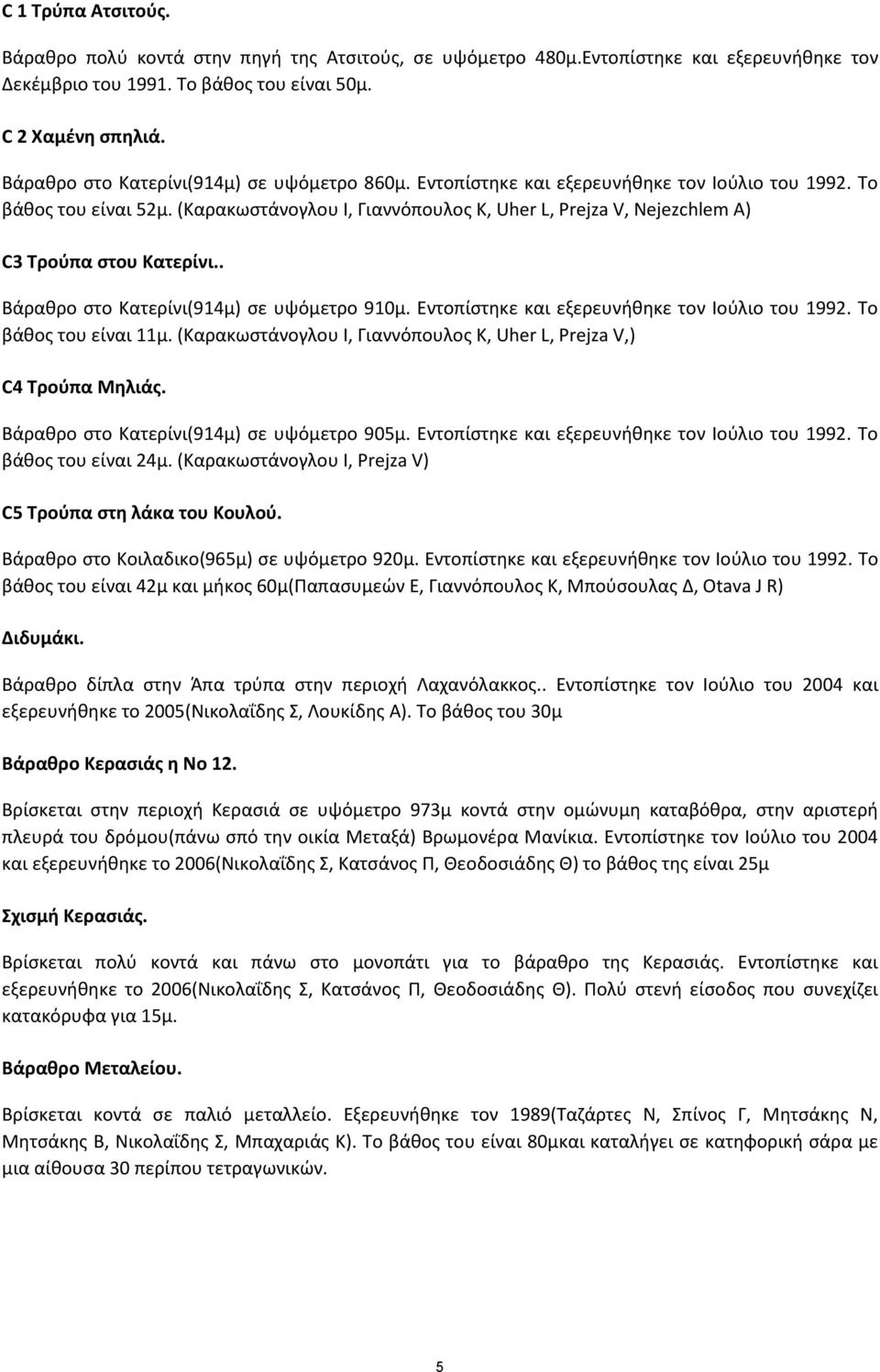 (Καρακωστάνογλου Ι, Γιαννόπουλος Κ, Uher L, Prejza V, Nejezchlem A) C3 Τρούπα στου Κατερίνι.. Βάραθρο στο Κατερίνι(914μ) σε υψόμετρο 910μ. Εντοπίστηκε και εξερευνήθηκε τον Ιούλιο του 1992.
