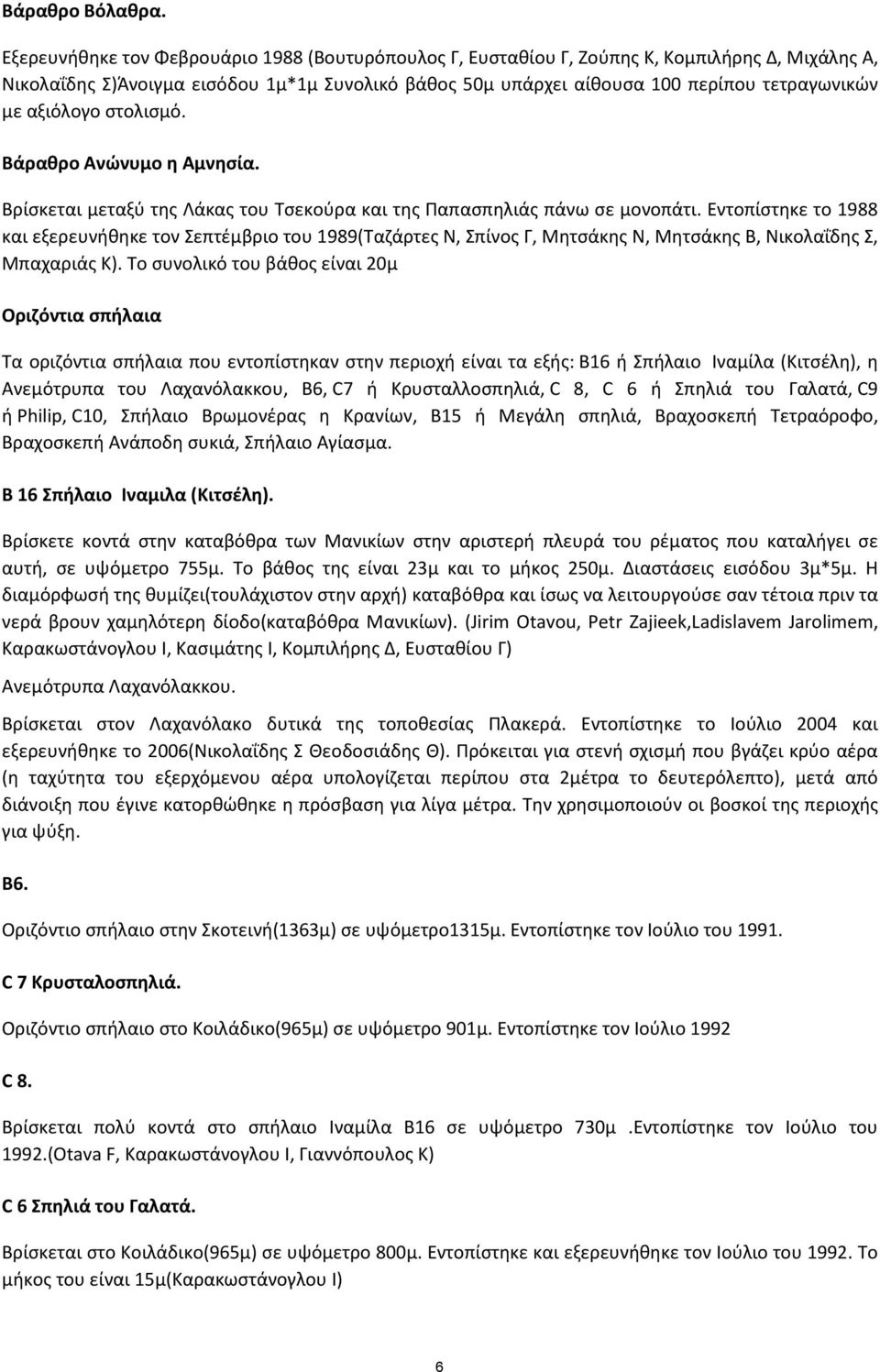 αξιόλογο στολισμό. Βάραθρο Ανώνυμο η Αμνησία. Βρίσκεται μεταξύ της Λάκας του Τσεκούρα και της Παπασπηλιάς πάνω σε μονοπάτι.